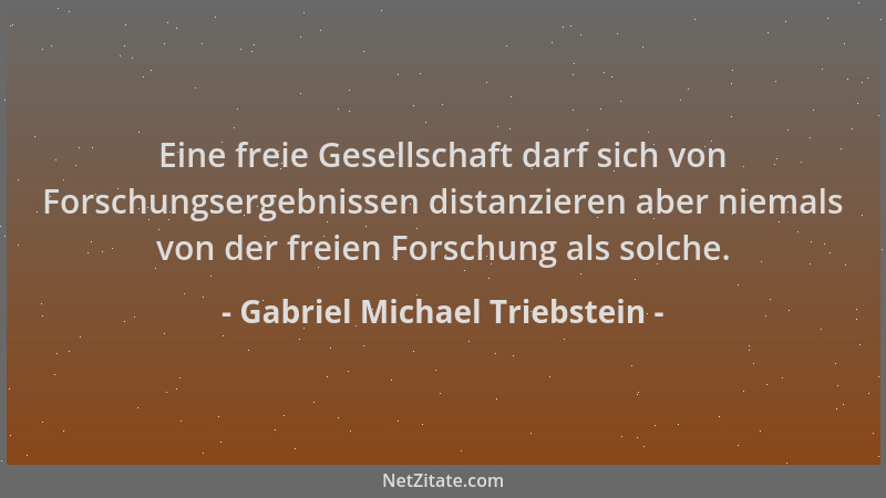 Gabriel Michael Triebstein - Eine freie Gesellschaft darf sich von Forschungsergebnissen distanzieren aber niemals von der...