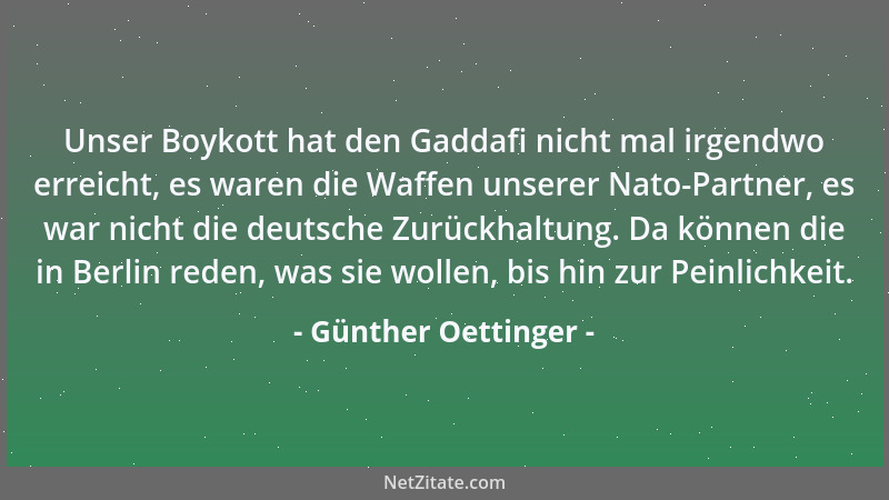 Günther Oettinger - Unser Boykott hat den Gaddafi nicht mal irgendwo erreicht, es waren die Waffen unserer Nato-Partner, es...
