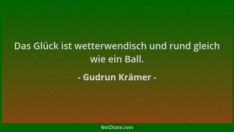 Gudrun Krämer - Das Glück ist wetterwendisch und rund gleich wie ein Ball....