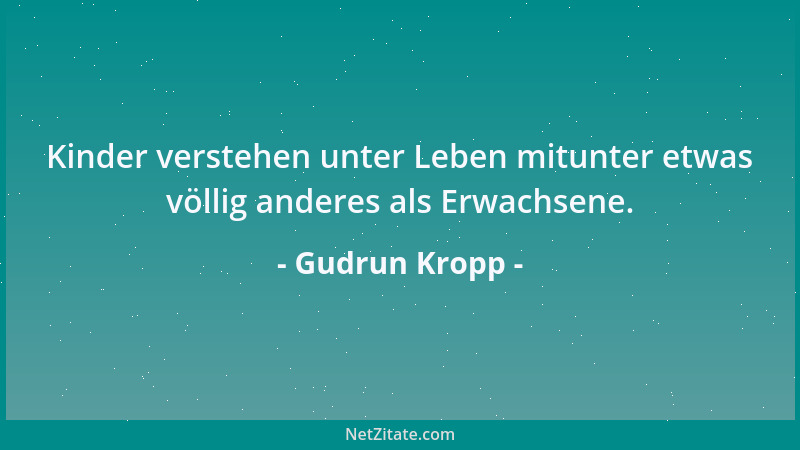 Gudrun Kropp - Kinder verstehen unter Leben mitunter etwas völlig anderes als Erwachsene....