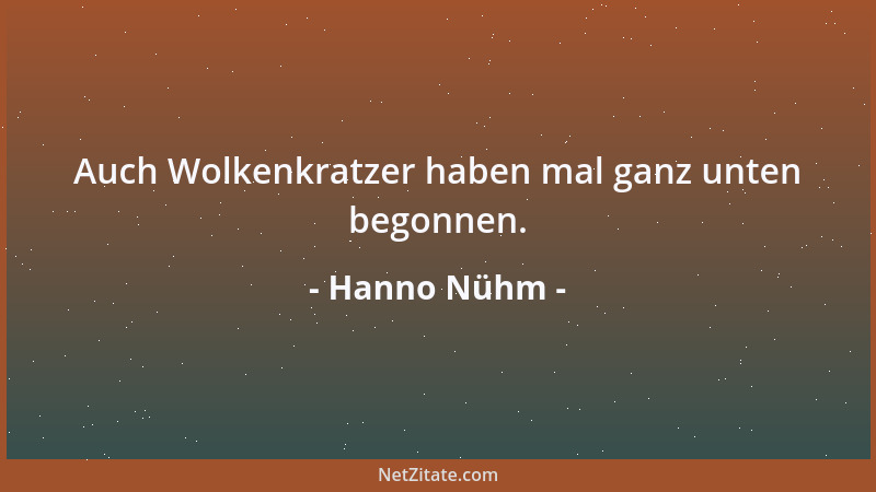 Hanno Nühm - Auch Wolkenkratzer haben mal ganz unten begonnen....