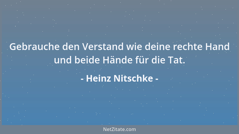 Heinz Nitschke - Gebrauche den Verstand wie deine rechte Hand und beide Hände für die Tat....