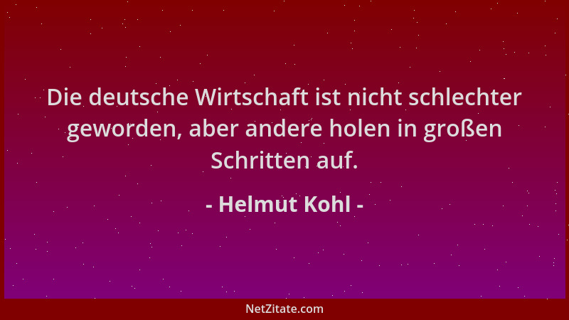 Helmut Kohl - Die deutsche Wirtschaft ist nicht schlechter geworden, aber andere holen in großen Schritten auf....