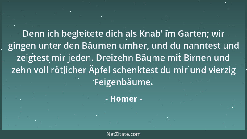 Homer - Denn ich begleitete dich als Knab ' im Garten; wir gingen unter den Bäumen umher, und du nanntest und zeigtest mir j...