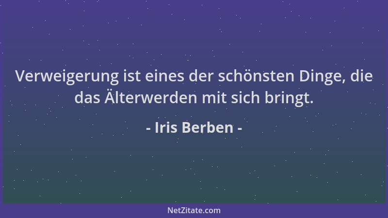 Iris Berben - Verweigerung ist eines der schönsten Dinge, die das Älterwerden mit sich bringt....