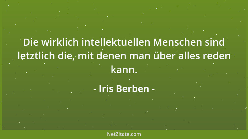 Iris Berben - Die wirklich intellektuellen Menschen sind letztlich die, mit denen man über alles reden kann....