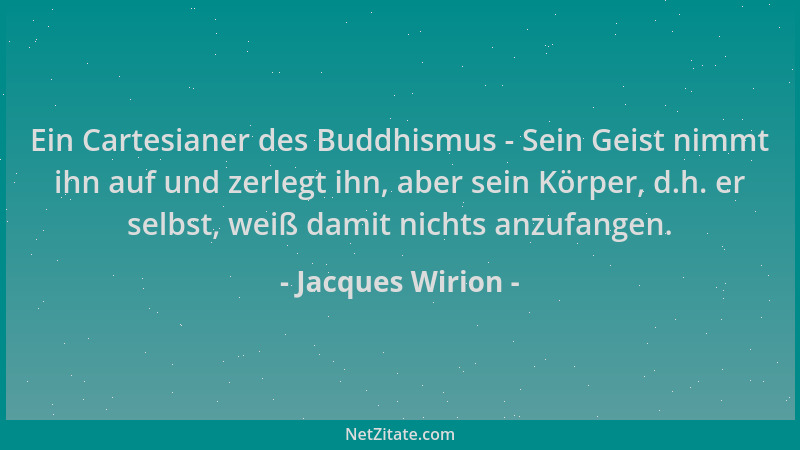 Jacques Wirion - Ein Cartesianer des Buddhismus - Sein Geist nimmt ihn auf und zerlegt ihn, aber sein Körper, d.h. er selbs...
