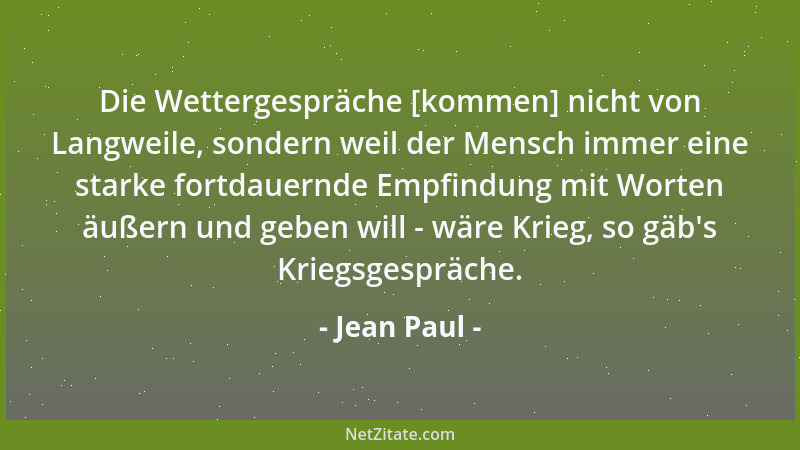 Jean Paul - Die Wettergespräche [kommen] nicht von Langweile, sondern weil der Mensch immer eine starke fortdauernde Empfin...