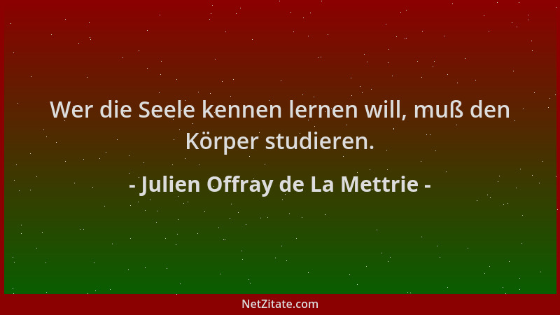 Julien Offray de La Mettrie - Wer die Seele kennen lernen will, muß den Körper studieren....