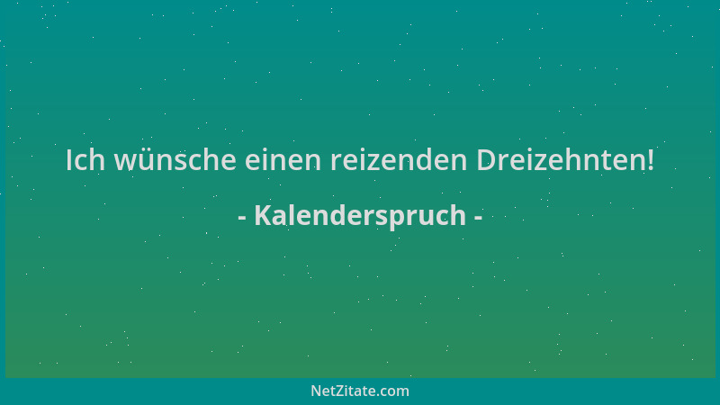 Kalenderspruch - Ich wünsche einen reizenden Dreizehnten!...