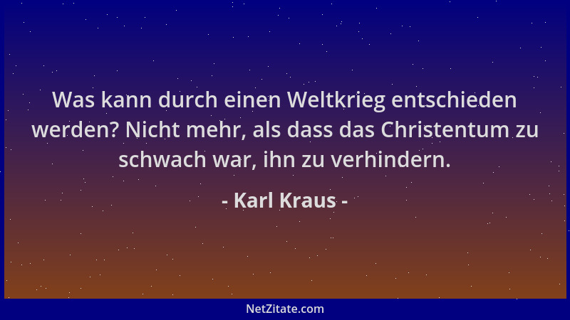 Karl Kraus - Was kann durch einen Weltkrieg entschieden werden? Nicht mehr, als dass das Christentum zu schwach war, ihn zu...