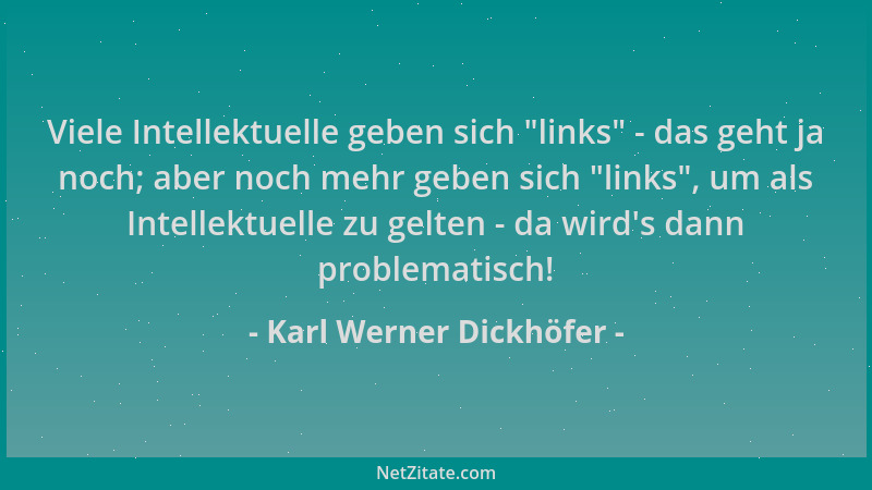 Karl Werner Dickhöfer - Viele Intellektuelle geben sich  "links " - das geht ja noch; aber noch mehr geben sich  "links ", um a...