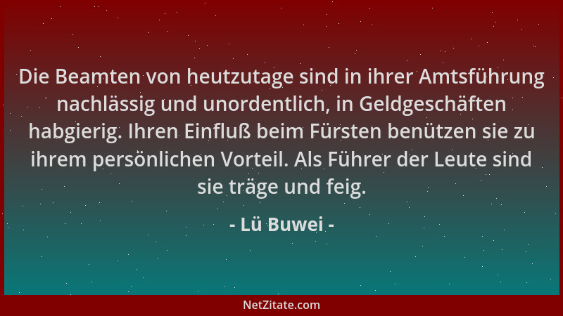 Lü Buwei - Die Beamten von heutzutage sind in ihrer Amtsführung nachlässig und unordentlich, in Geldgeschäften habgierig. I...