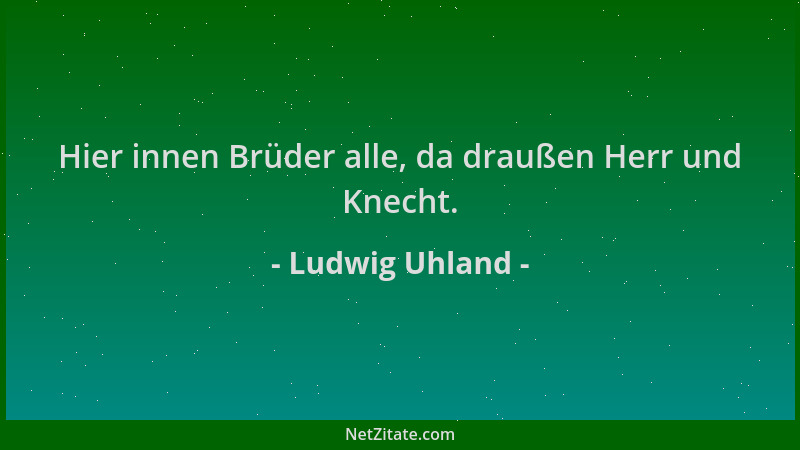 Ludwig Uhland - Hier innen Brüder alle, da draußen Herr und Knecht....