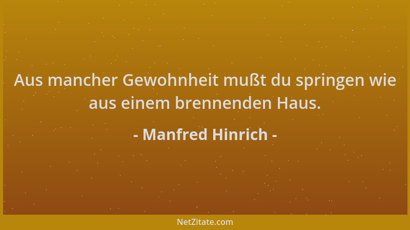 Manfred Hinrich - Aus mancher Gewohnheit mußt du springen wie aus einem brennenden Haus....