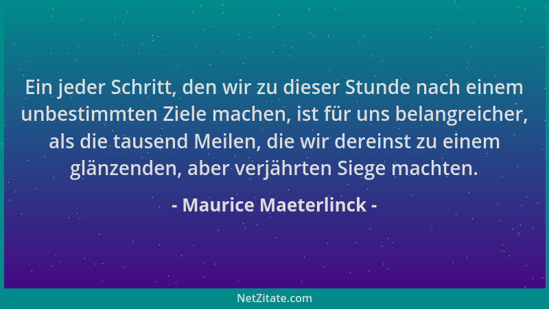 Maurice Maeterlinck - Ein jeder Schritt, den wir zu dieser Stunde nach einem unbestimmten Ziele machen, ist für uns belangr...