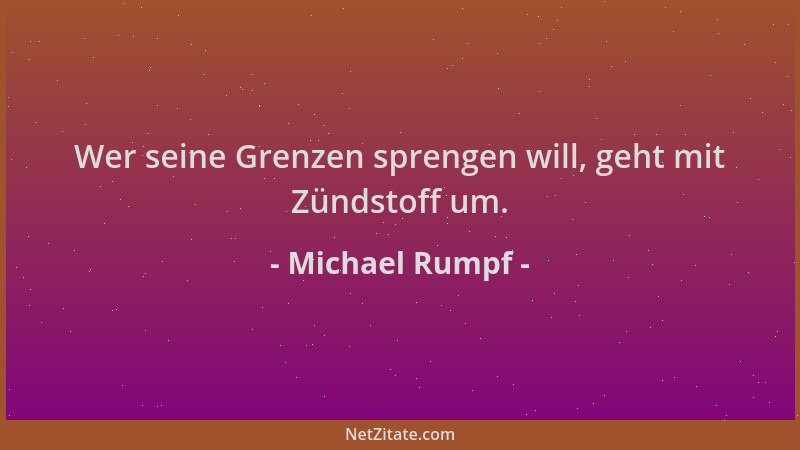 Michael Rumpf - Wer seine Grenzen sprengen will, geht mit Zündstoff um....