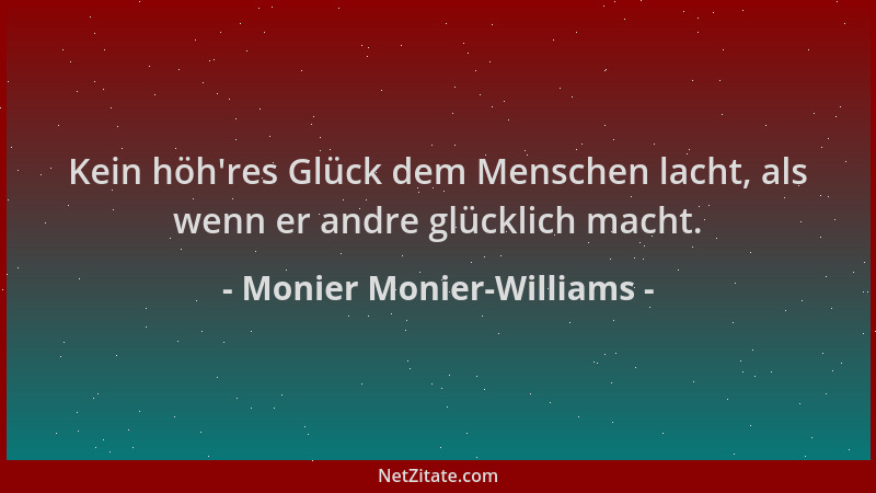 Monier Monier-Williams - Kein höh 'res Glück dem Menschen lacht, als wenn er andre glücklich macht....