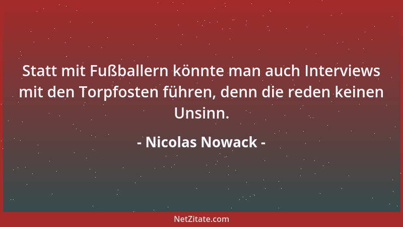 Nicolas Nowack - Statt mit Fußballern könnte man auch Interviews mit den Torpfosten führen, denn die reden keinen Unsinn....