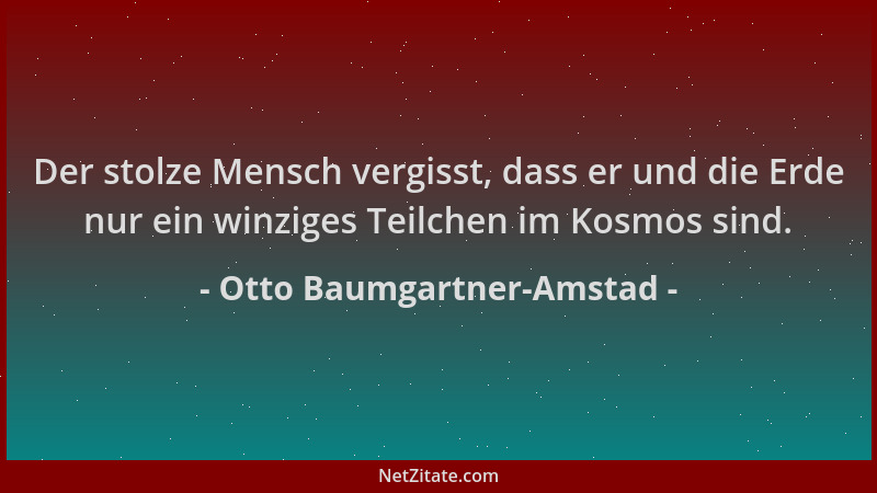 Otto Baumgartner-Amstad - Der stolze Mensch vergisst, dass er und die Erde nur ein winziges Teilchen im Kosmos sind....