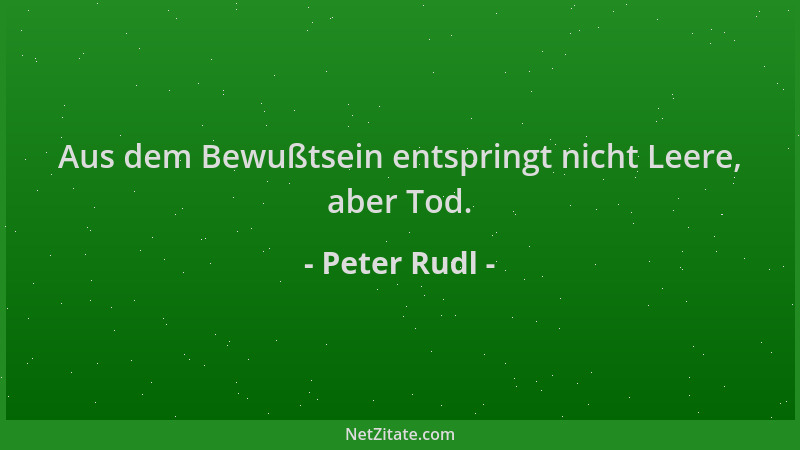 Peter Rudl - Aus dem Bewußtsein entspringt nicht Leere, aber Tod....