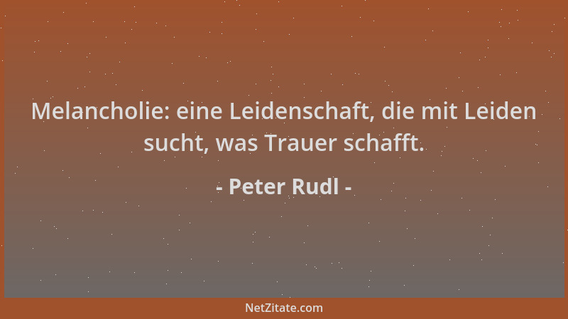 Peter Rudl - Melancholie: eine Leidenschaft, die mit Leiden sucht, was Trauer schafft....