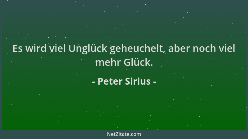 Peter Sirius - Es wird viel Unglück geheuchelt, aber noch viel mehr Glück....