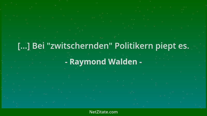 Raymond Walden - [...] Bei  "zwitschernden " Politikern piept es....