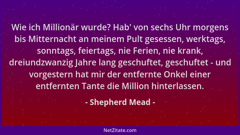 Shepherd Mead - Wie ich Millionär wurde? Hab ' von sechs Uhr morgens bis Mitternacht an meinem Pult gesessen, werktags, sonn...