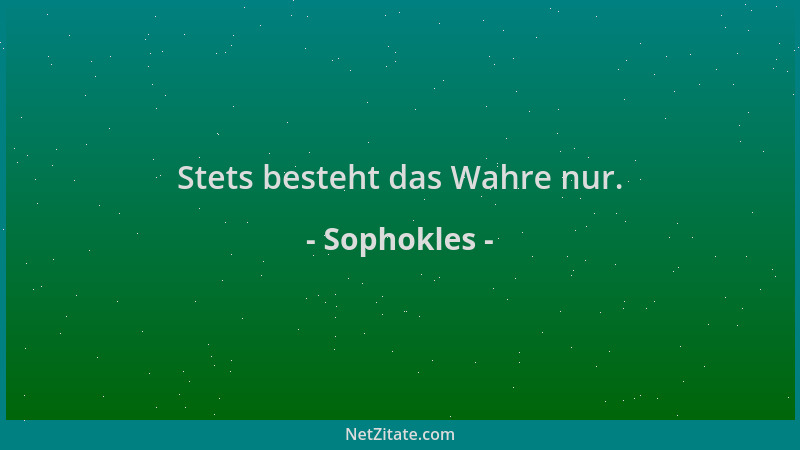 Sophokles - Stets besteht das Wahre nur....