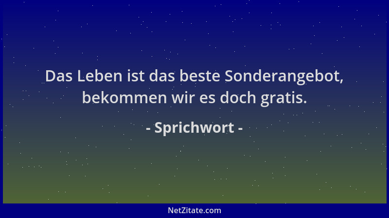 Sprichwort - Das Leben ist das beste Sonderangebot, bekommen wir es doch gratis....