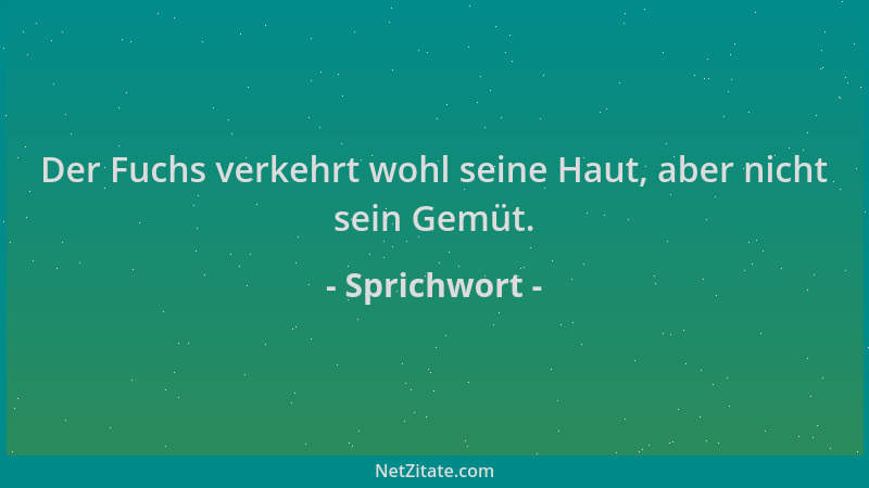 Sprichwort - Der Fuchs verkehrt wohl seine Haut, aber nicht sein Gemüt....