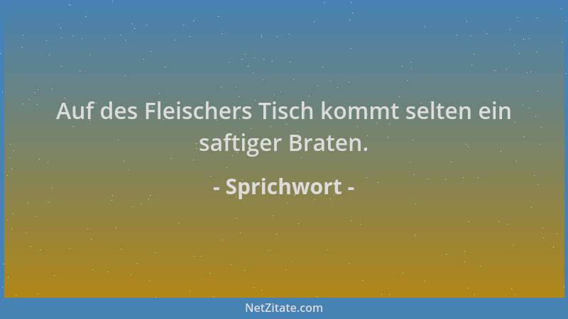 Sprichwort - Auf des Fleischers Tisch kommt selten ein saftiger Braten....