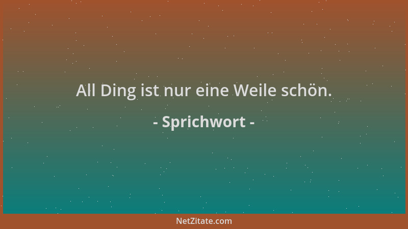 Sprichwort - All Ding ist nur eine Weile schön....