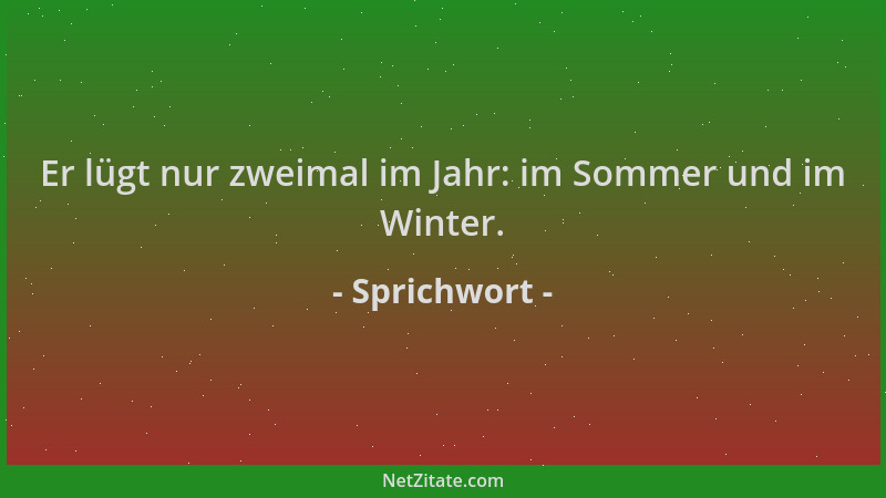 Sprichwort - Er lügt nur zweimal im Jahr: im Sommer und im Winter....