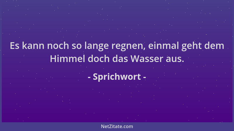 Sprichwort - Es kann noch so lange regnen, einmal geht dem Himmel doch das Wasser aus....