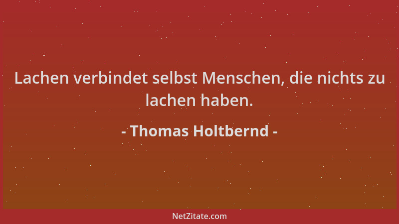 Thomas Holtbernd - Lachen verbindet selbst Menschen, die nichts zu lachen haben....