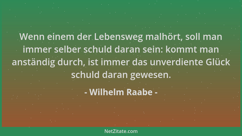Wilhelm Raabe - Wenn einem der Lebensweg malhört, soll man immer selber schuld daran sein: kommt man anständig durch, ist i...