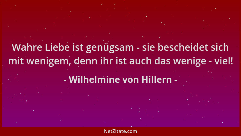 Wilhelmine von Hillern - Wahre Liebe ist genügsam - sie bescheidet sich mit wenigem, denn ihr ist auch das wenige - viel!...