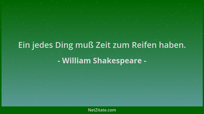 William Shakespeare - Ein jedes Ding muß Zeit zum Reifen haben....