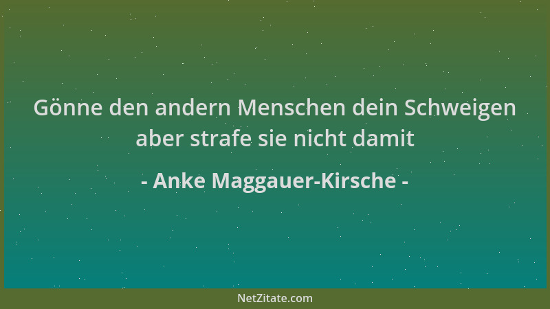 Anke Maggauer-Kirsche - Gönne den andern Menschen dein Schweigen aber strafe sie nicht damit...