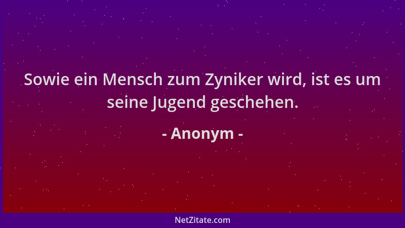 Anonym - Sowie ein Mensch zum Zyniker wird, ist es um seine Jugend geschehen....
