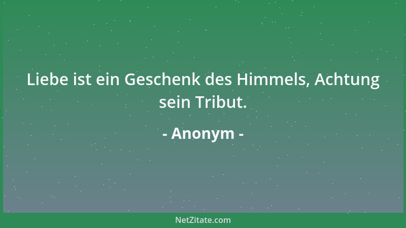 Anonym - Liebe ist ein Geschenk des Himmels, Achtung sein Tribut....