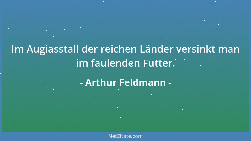 Arthur Feldmann - Im Augiasstall der reichen Länder versinkt man im faulenden Futter....