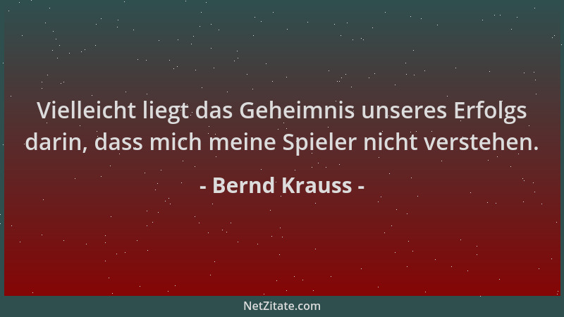 Bernd Krauss - Vielleicht liegt das Geheimnis unseres Erfolgs darin, dass mich meine Spieler nicht verstehen....