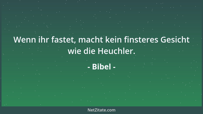 Bibel - Wenn ihr fastet, macht kein finsteres Gesicht wie die Heuchler....