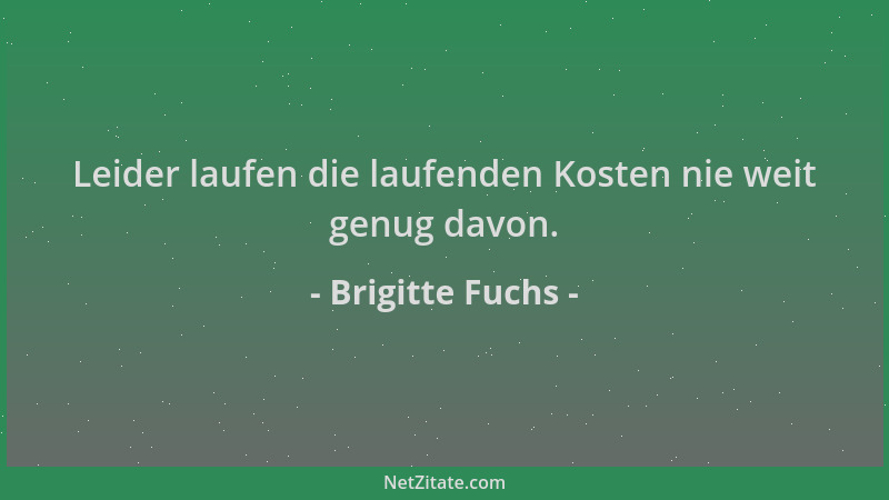 Brigitte Fuchs - Leider laufen die laufenden Kosten nie weit genug davon....