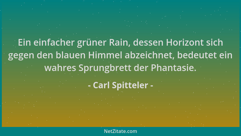Carl Spitteler - Ein einfacher grüner Rain, dessen Horizont sich gegen den blauen Himmel abzeichnet, bedeutet ein wahres Sp...