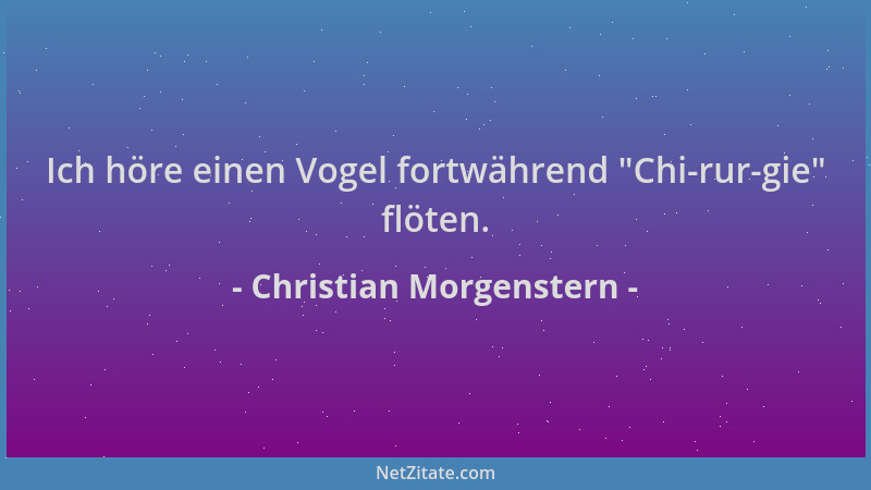 Christian Morgenstern - Ich höre einen Vogel fortwährend  "Chi-rur-gie " flöten....