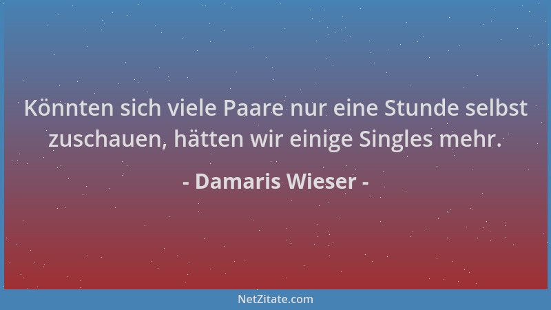 Damaris Wieser - Könnten sich viele Paare nur eine Stunde selbst zuschauen, hätten wir einige Singles mehr....